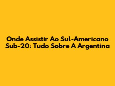 Onde Assistir Ao Sul-Americano Sub-20: Tudo Sobre A Argentina