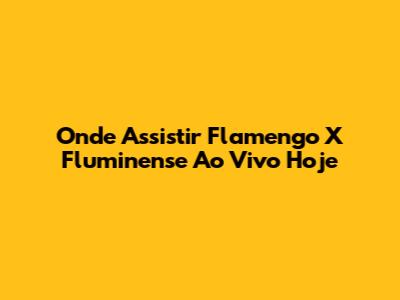 Onde Assistir Flamengo X Fluminense Ao Vivo Hoje