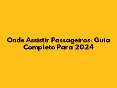 Onde Assistir Passageiros: Guia Completo Para 2024