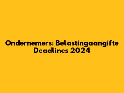 Ondernemers: Belastingaangifte Deadlines 2024