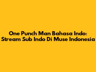 One Punch Man Bahasa Indo: Stream Sub Indo Di Muse Indonesia