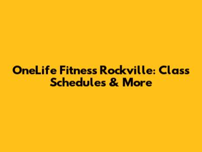 OneLife Fitness Rockville: Class Schedules & More