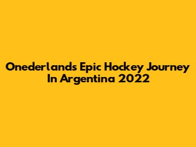 Onederland's Epic Hockey Journey In Argentina 2022