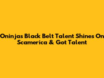 Oninja's Black Belt Talent Shines On Scamerica & Got Talent
