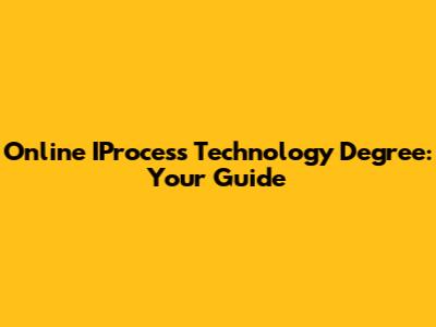 Online IProcess Technology Degree: Your Guide