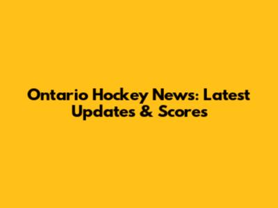 Ontario Hockey News: Latest Updates & Scores