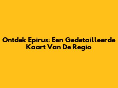 Ontdek Epirus: Een Gedetailleerde Kaart Van De Regio