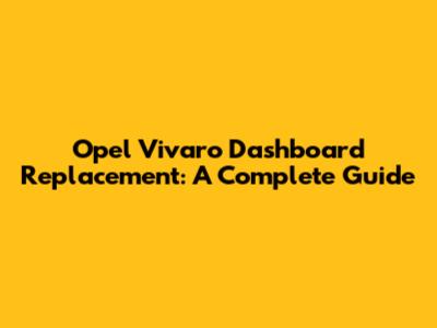 Opel Vivaro Dashboard Replacement: A Complete Guide