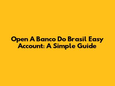 Open A Banco Do Brasil Easy Account: A Simple Guide
