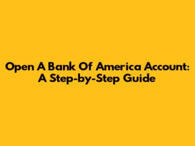 Open A Bank Of America Account: A Step-by-Step Guide