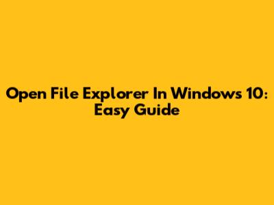 Open File Explorer In Windows 10: Easy Guide