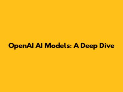 OpenAI AI Models: A Deep Dive