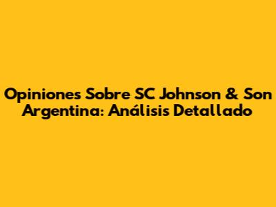 Opiniones Sobre SC Johnson & Son Argentina: Análisis Detallado