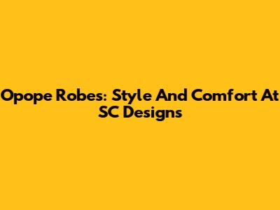Opope Robes: Style And Comfort At SC Designs