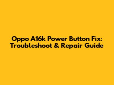 Oppo A16k Power Button Fix: Troubleshoot & Repair Guide