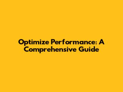 Optimize Performance: A Comprehensive Guide