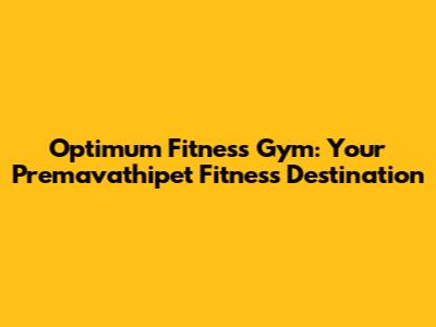 Optimum Fitness Gym: Your Premavathipet Fitness Destination
