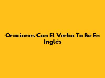 Oraciones Con El Verbo 'To Be' En Inglés