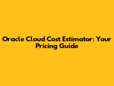Oracle Cloud Cost Estimator: Your Pricing Guide
