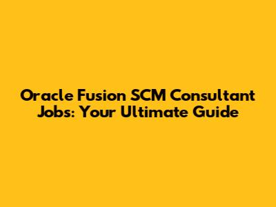Oracle Fusion SCM Consultant Jobs: Your Ultimate Guide