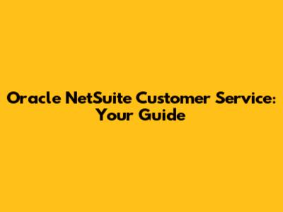 Oracle NetSuite Customer Service: Your Guide