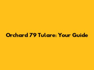 Orchard 79 Tulare: Your Guide