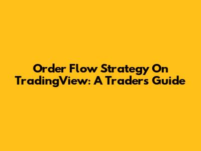 Order Flow Strategy On TradingView: A Trader's Guide