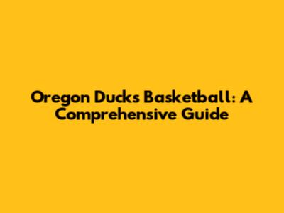 Oregon Ducks Basketball: A Comprehensive Guide