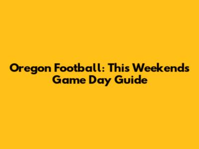 Oregon Football: This Weekend's Game Day Guide