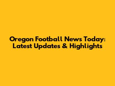 Oregon Football News Today: Latest Updates & Highlights
