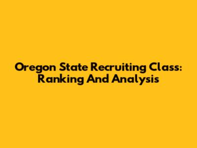 Oregon State Recruiting Class: Ranking And Analysis