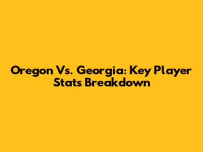 Oregon Vs. Georgia: Key Player Stats Breakdown