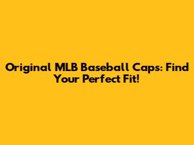 Original MLB Baseball Caps: Find Your Perfect Fit!