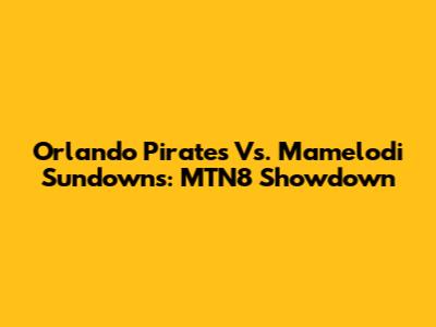 Orlando Pirates Vs. Mamelodi Sundowns: MTN8 Showdown