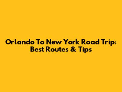 Orlando To New York Road Trip: Best Routes & Tips