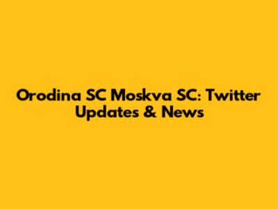 Orodina SC Moskva SC: Twitter Updates & News