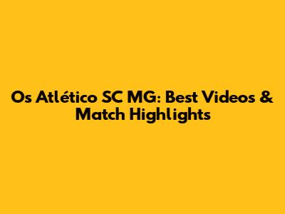 Os Atlético SC MG: Best Videos & Match Highlights