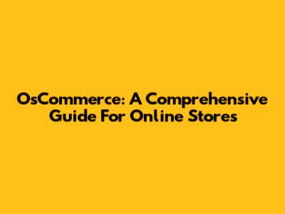 OsCommerce: A Comprehensive Guide For Online Stores