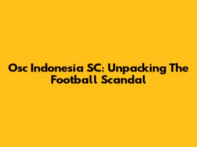 Osc Indonesia SC: Unpacking The Football Scandal
