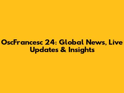 OscFrancesc 24: Global News, Live Updates & Insights