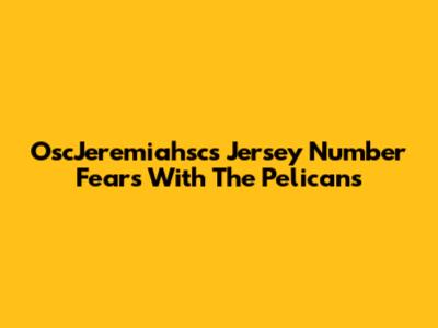 OscJeremiahsc's Jersey Number Fears With The Pelicans