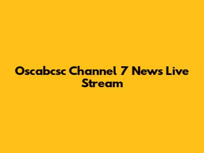 Oscabcsc Channel 7 News Live Stream