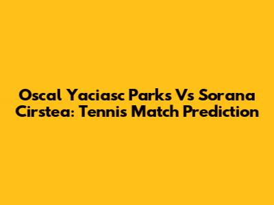 Oscal Yaciasc Parks Vs Sorana Cirstea: Tennis Match Prediction