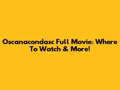 Oscanacondasc Full Movie: Where To Watch & More!