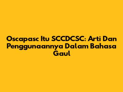 Oscapasc Itu SCCDCSC: Arti Dan Penggunaannya Dalam Bahasa Gaul