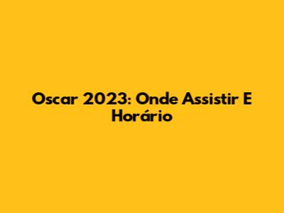 Oscar 2023: Onde Assistir E Horário