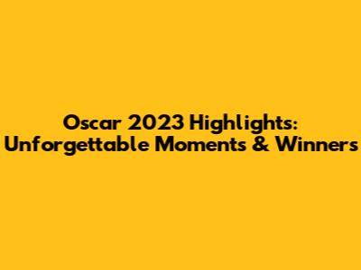 Oscar 2023 Highlights: Unforgettable Moments & Winners