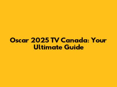 Oscar 2025 TV Canada: Your Ultimate Guide
