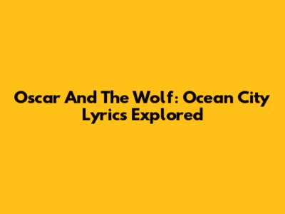Oscar And The Wolf: Ocean City Lyrics Explored