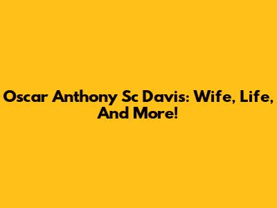 Oscar Anthony Sc Davis: Wife, Life, And More!